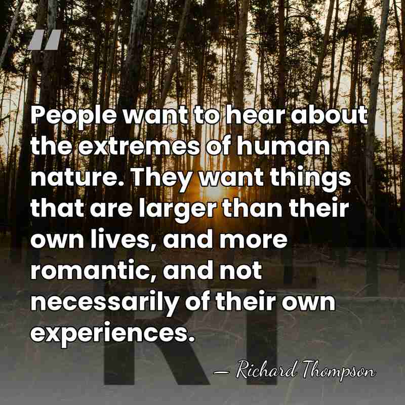 People want to hear about the extremes of human nature. They want&hellip; - Richard Thompson