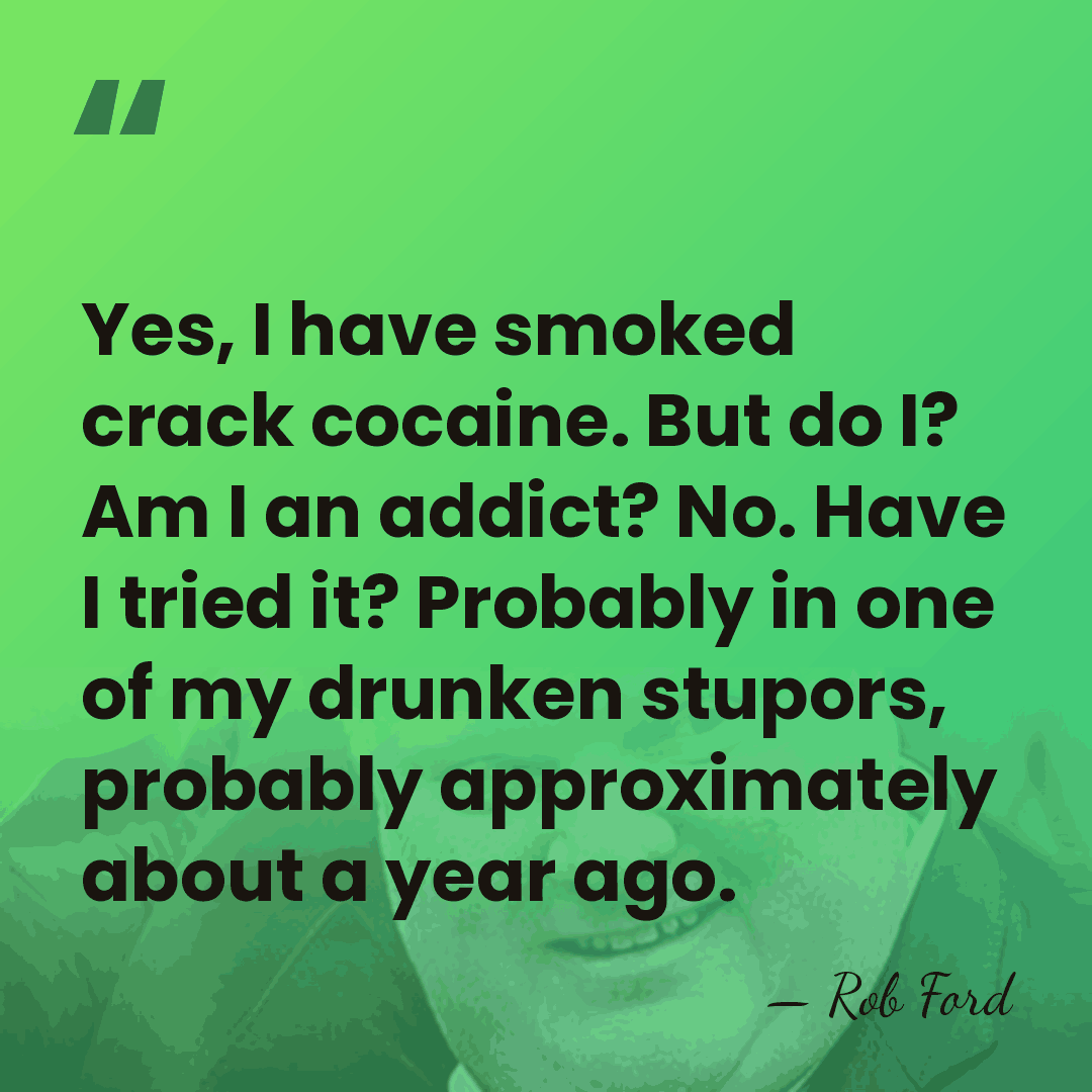 Yes, I have smoked crack cocaine. But do I? Am I an&hellip; - Rob Ford