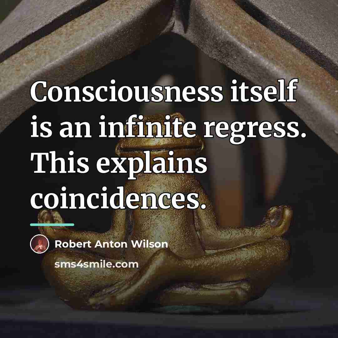 “Consciousness itself is an infinite regress. This explains coincidences.…” quote by Robert Anton Wilson