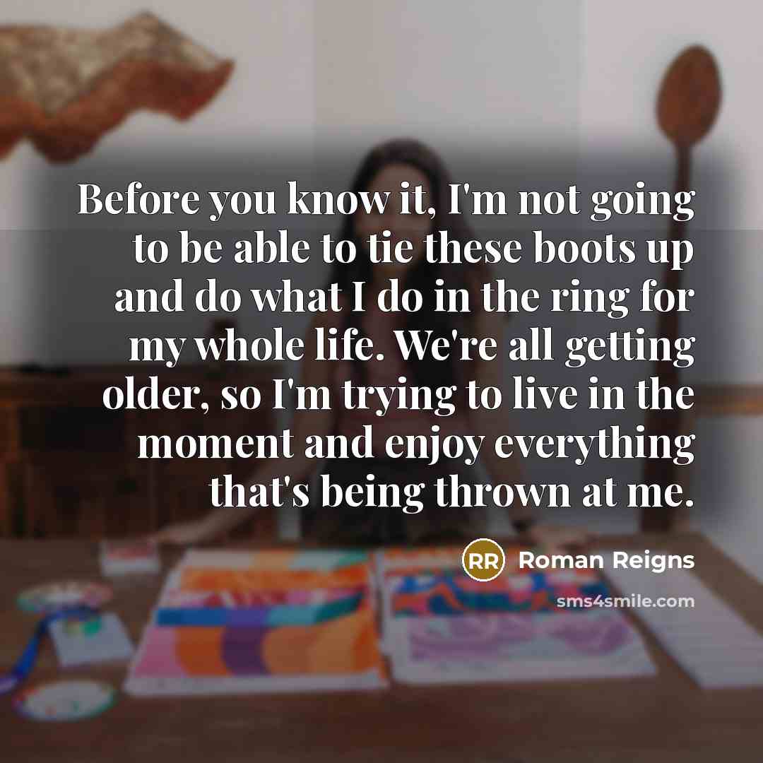 “Before you know it, I'm not going to be able…” quote by Roman Reigns