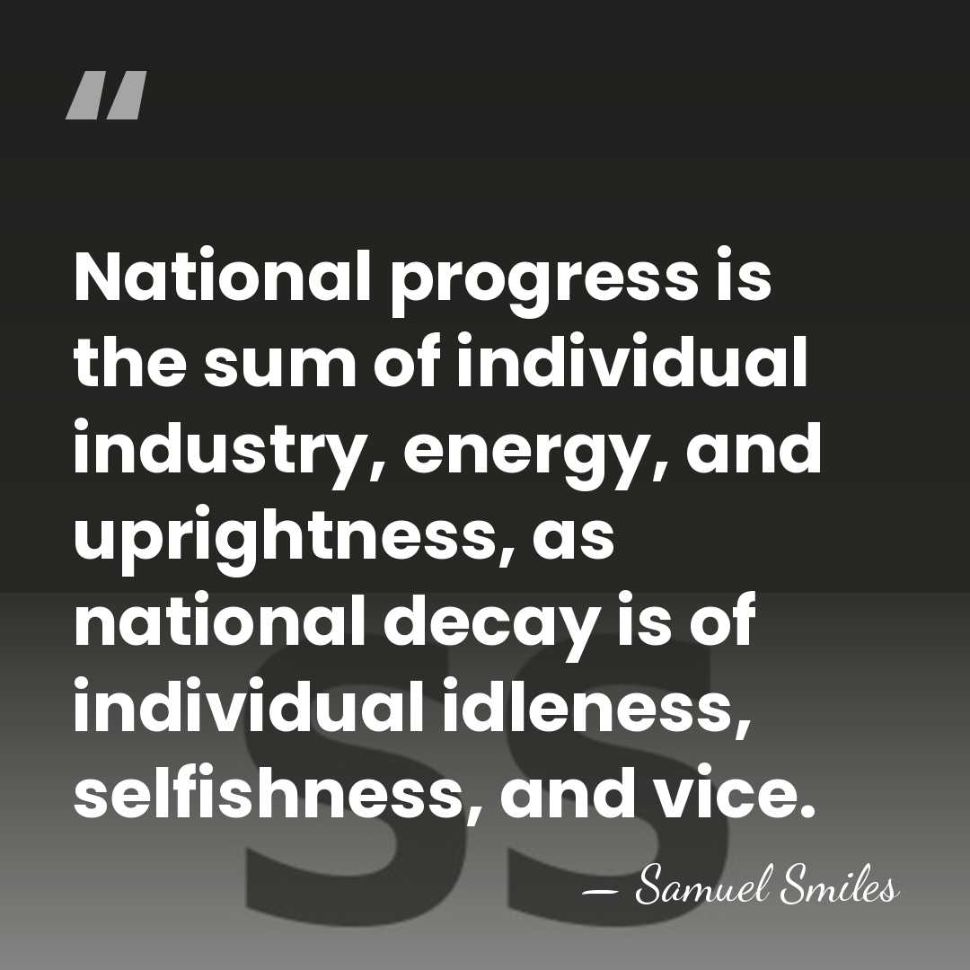 National progress is the sum of individual industry, energy, and uprightness, as&hellip; - Samuel Smiles