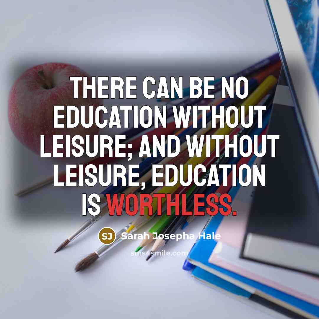 “There can be no education without leisure; and without leisure,…” quote by Sarah Josepha Hale
