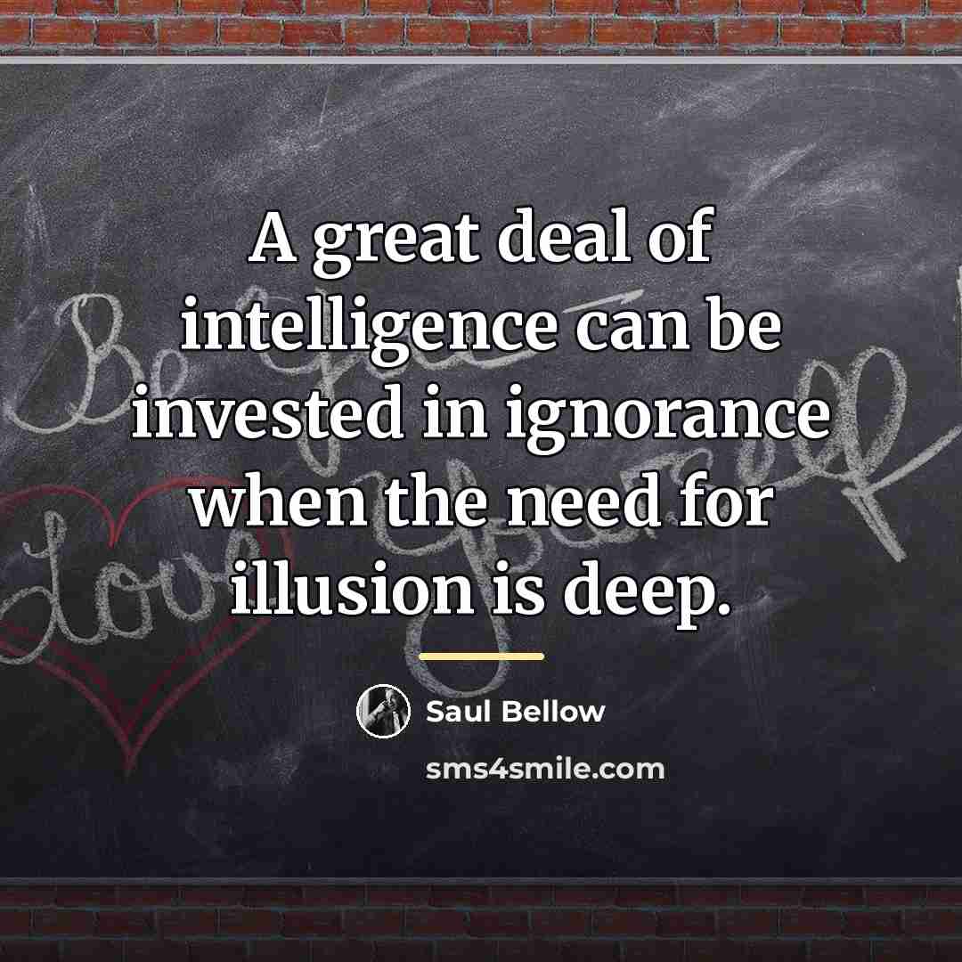 “A great deal of intelligence can be invested in ignorance…” quote by Saul Bellow
