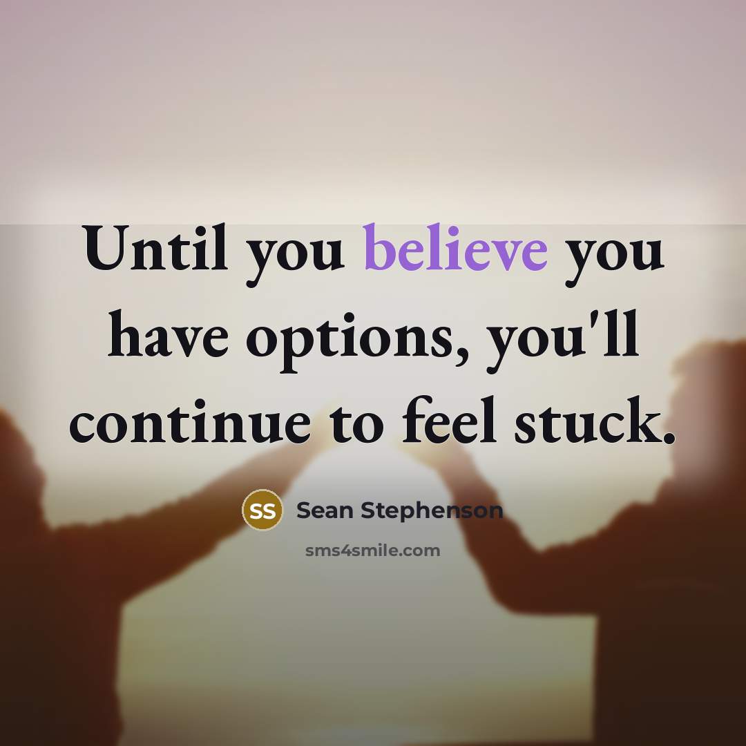 “Until you believe you have options, you'll continue to feel…” quote by Sean Stephenson