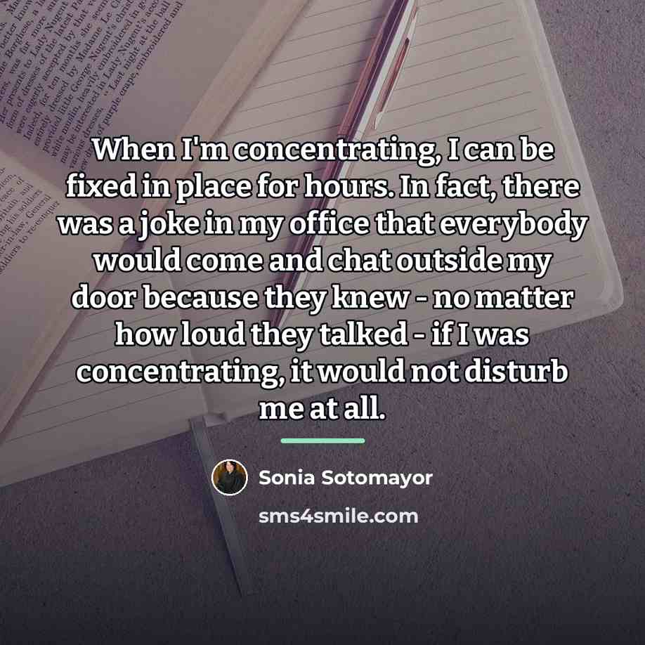 “When I'm concentrating, I can be fixed in place for…” quote by Sonia Sotomayor