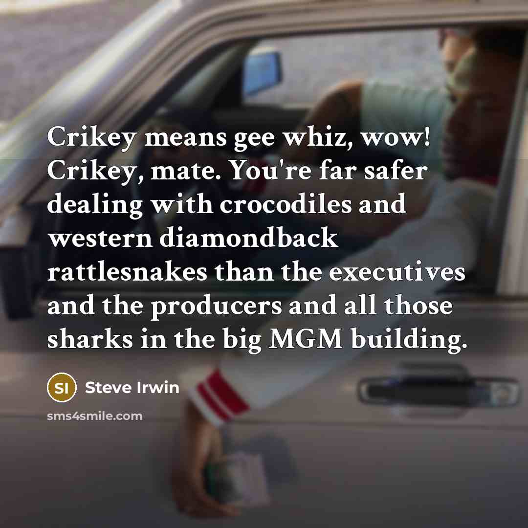 “Crikey means gee whiz, wow! Crikey, mate. You're far safer…” quote by Steve Irwin