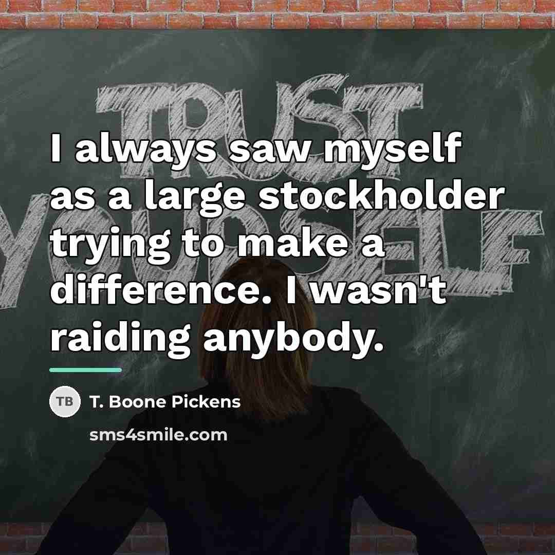 “I always saw myself as a large stockholder trying to…” quote by T. Boone Pickens