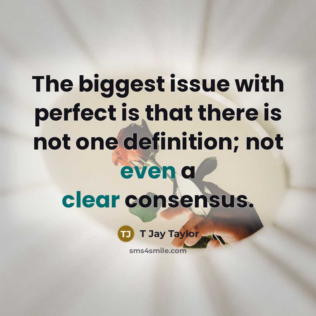 “The biggest issue with perfect is that there is not one definition; not even a clear consensus.” quote by T Jay Taylor