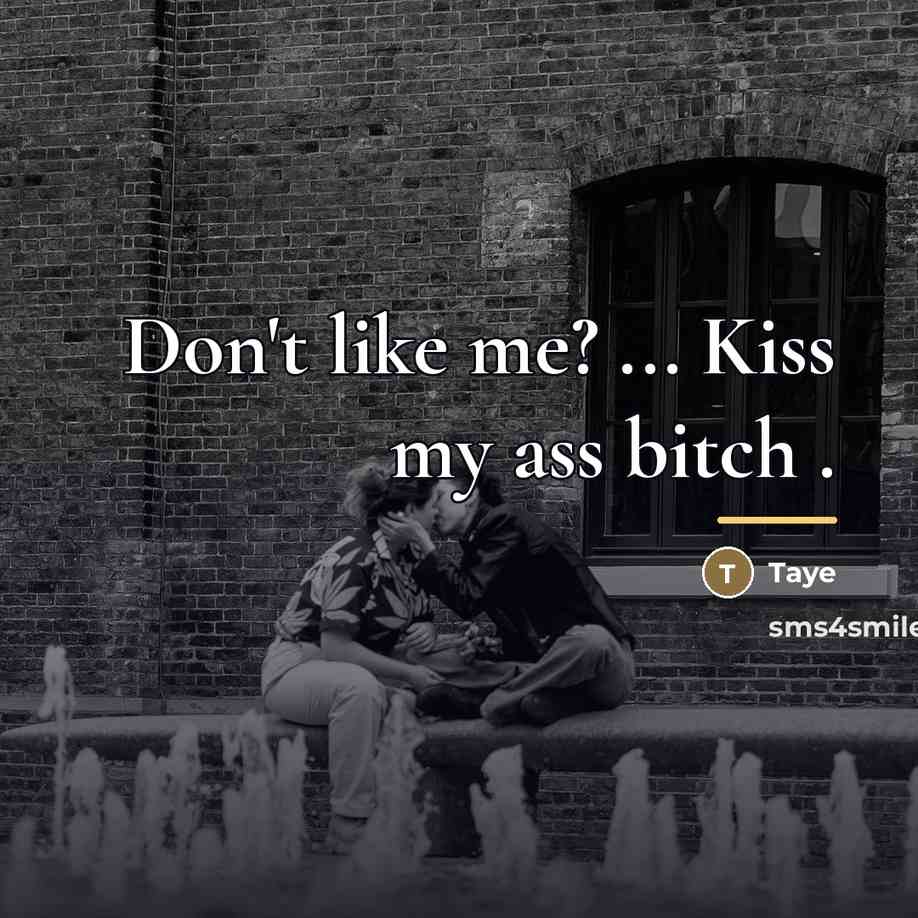 “Don't like me? ... Kiss my ass bitch .…” quote by Taye