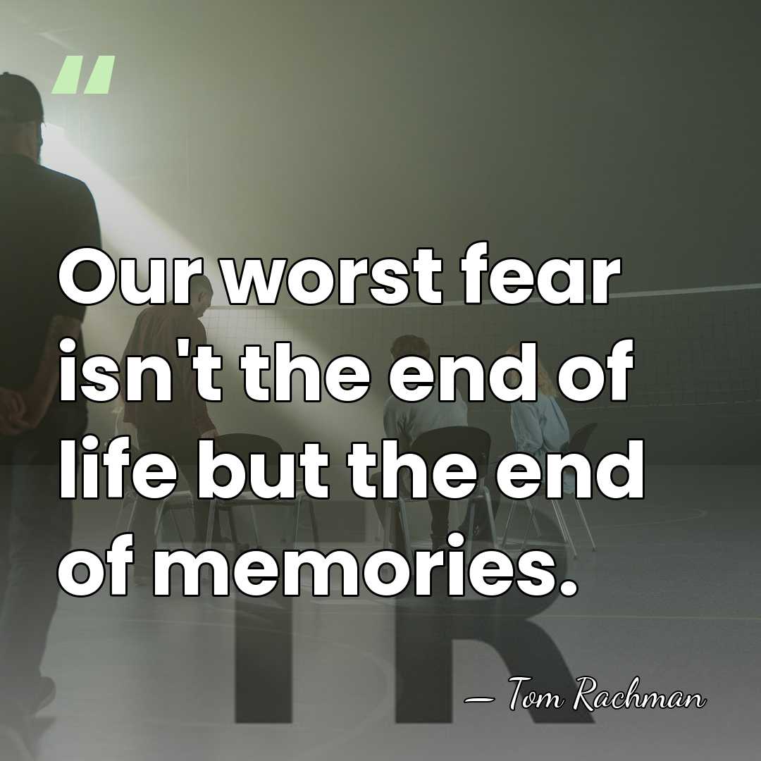 Our worst fear isn't the end of life but the end of&hellip; - Tom Rachman