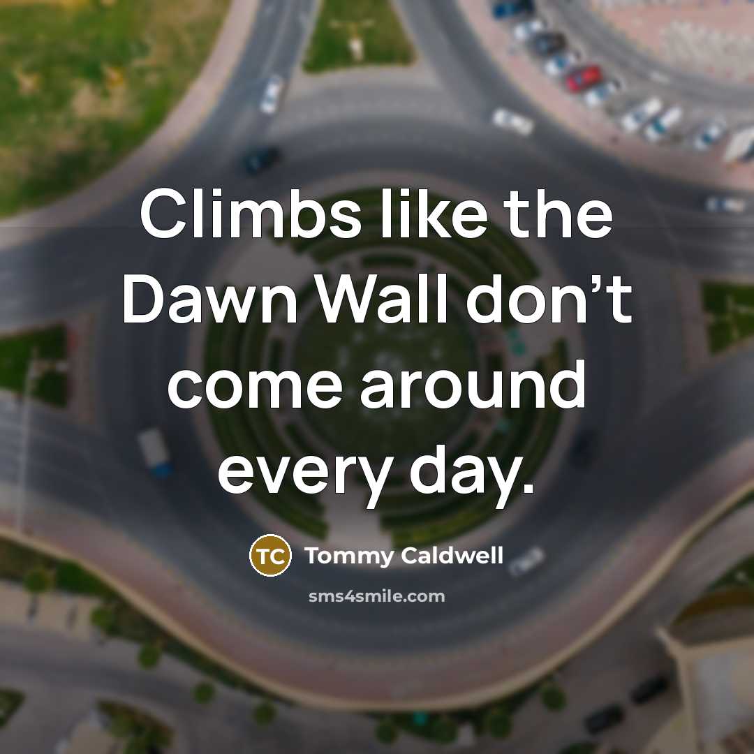 “Climbs like the Dawn Wall don't come around every day.…” quote by Tommy Caldwell