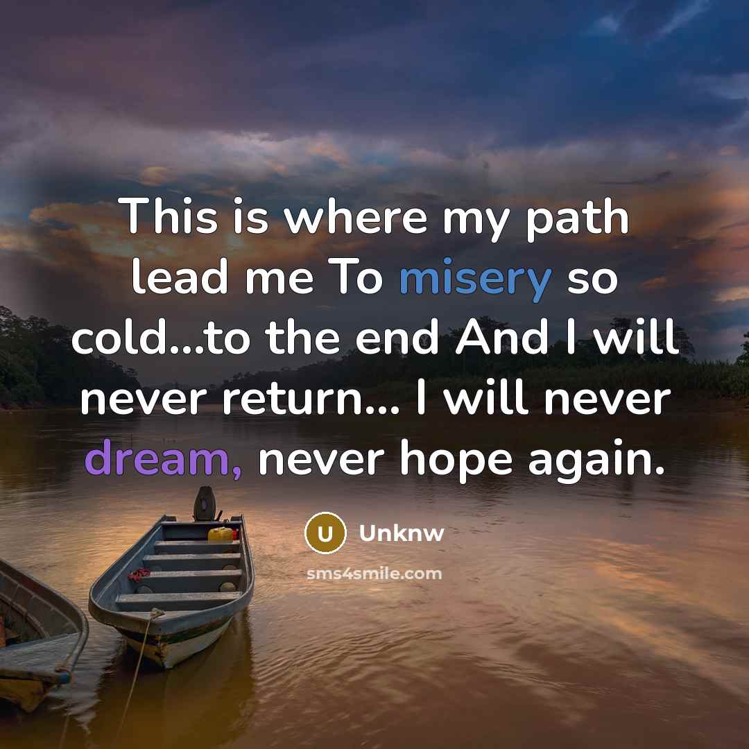 “This is where my path lead me To misery so…” quote by Unknw