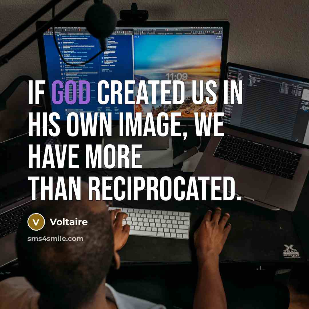 “If God created us in his own image, we have more than reciprocated.” quote by Voltaire