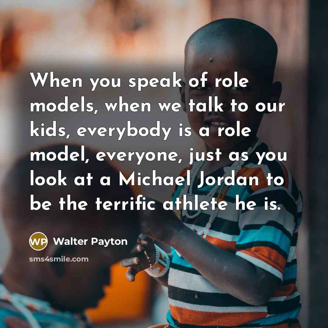 “When you speak of role models, when we talk to…” quote by Walter Payton