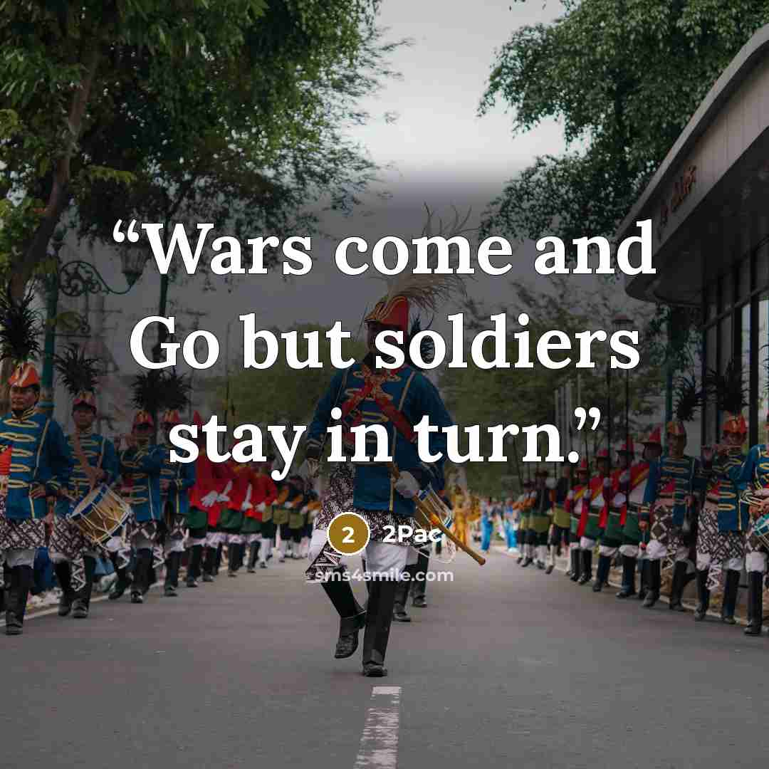 “Wars come and Go but soldiers stay in turn.” quote by 2Pac