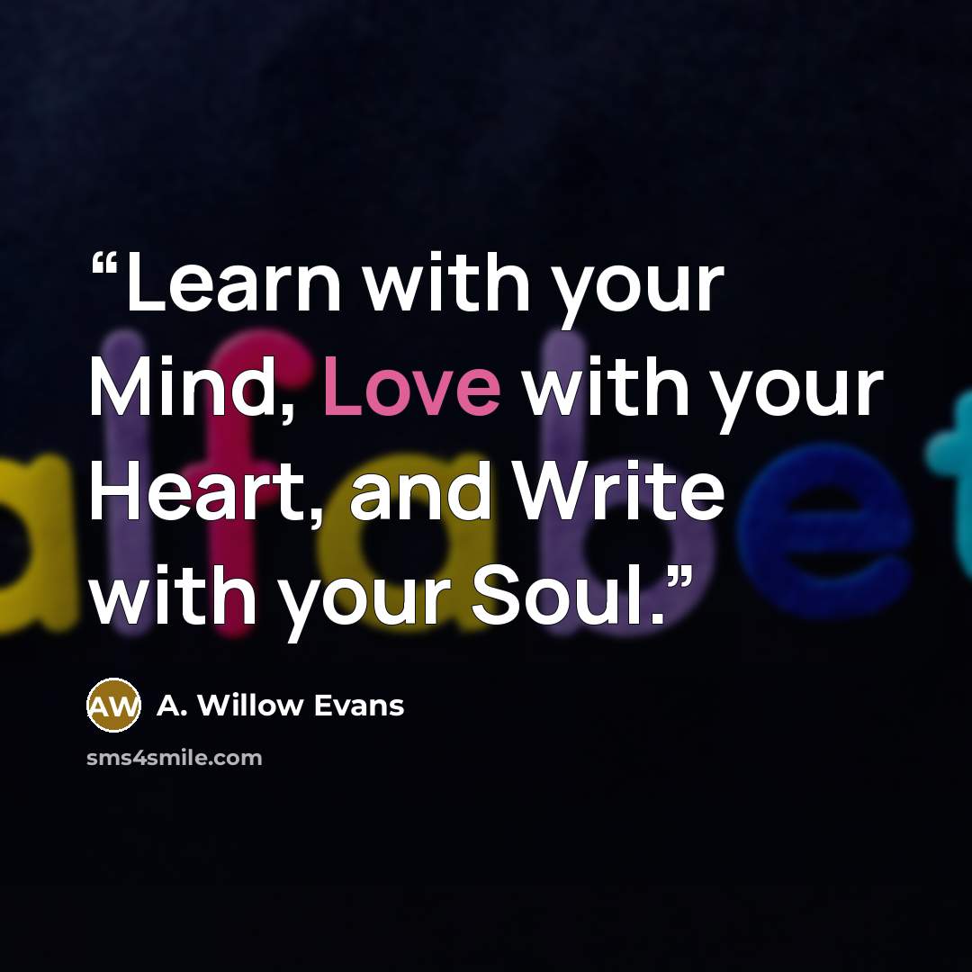 “Learn with your Mind, Love with your Heart, and Write with your Soul.” quote by A. Willow Evans