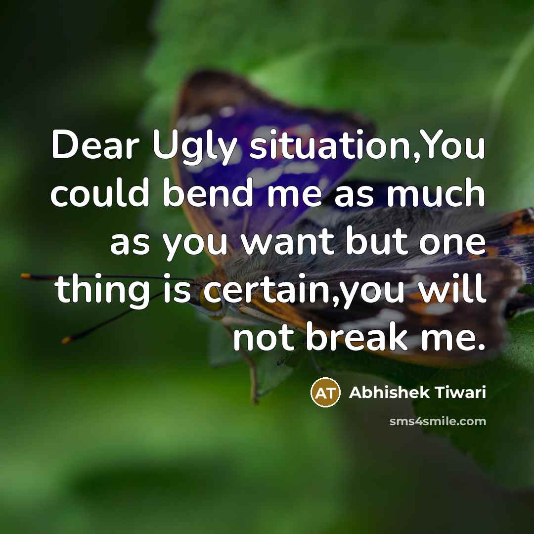 “Dear Ugly situation,You could bend me as much as you…” quote by Abhishek Tiwari