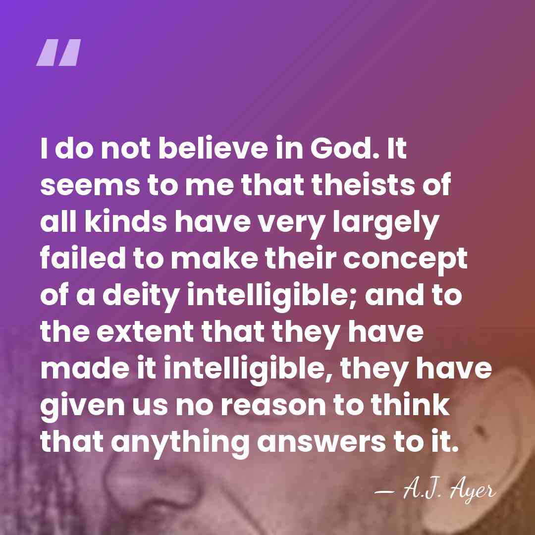 I do not believe in God. It seems to me that theists&hellip; - A.J. Ayer