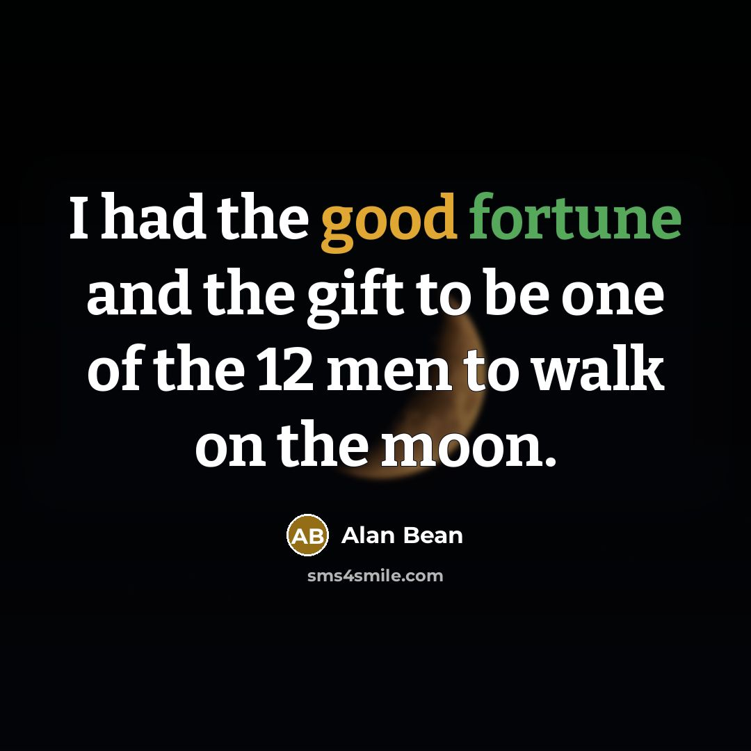 “I had the good fortune and the gift to be…” quote by Alan Bean