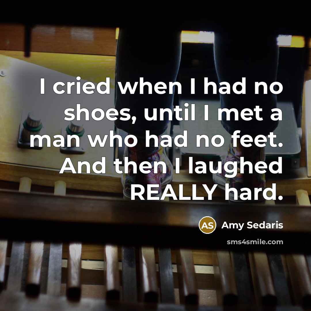 “I cried when I had no shoes, until I met…” quote by Amy Sedaris
