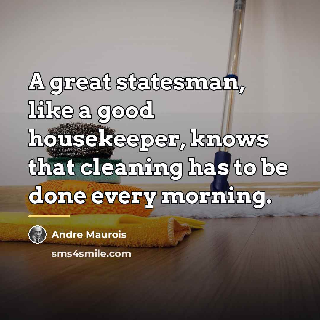 “A great statesman, like a good housekeeper, knows that cleaning…” quote by Andre Maurois