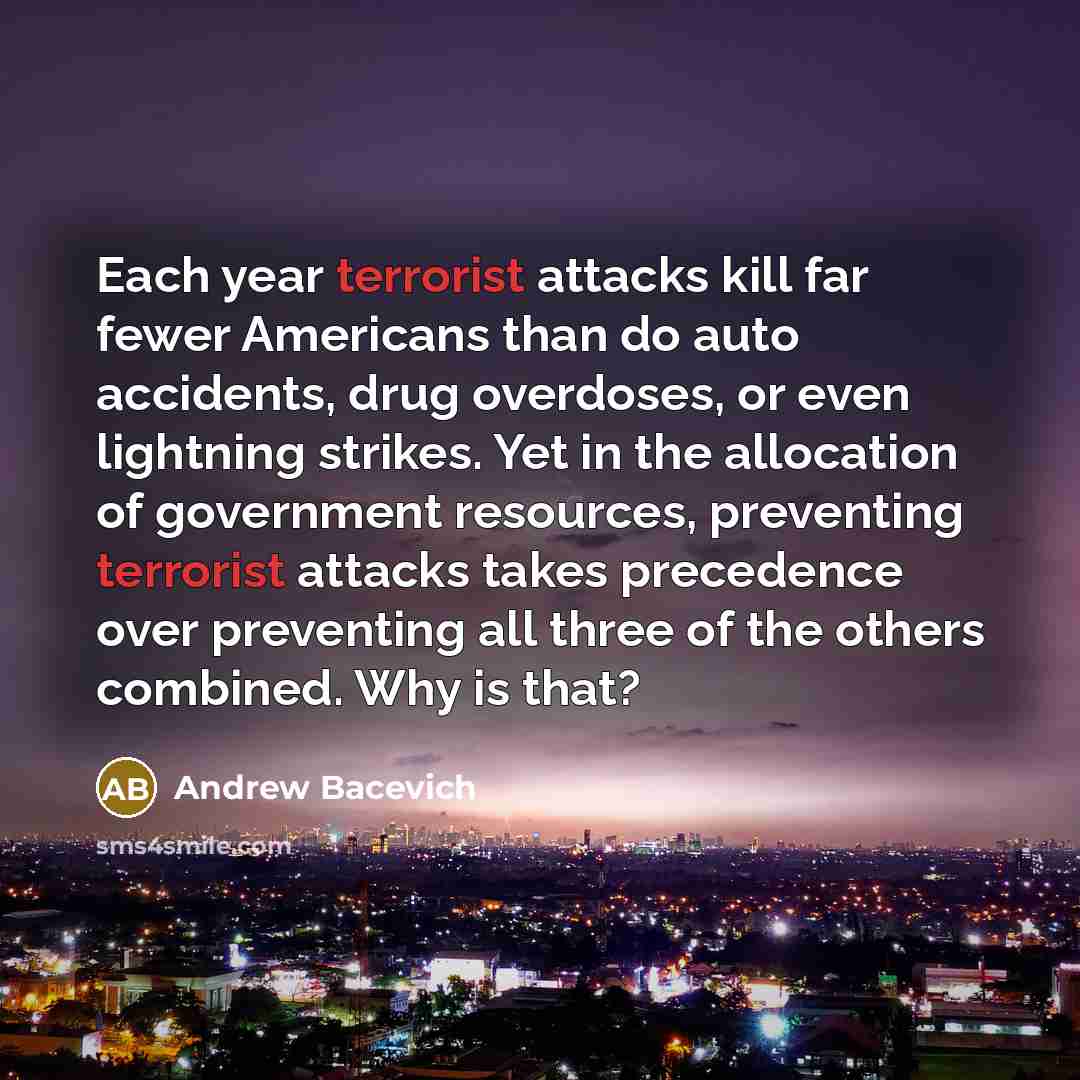 “Each year terrorist attacks kill far fewer Americans than do…” quote by Andrew Bacevich