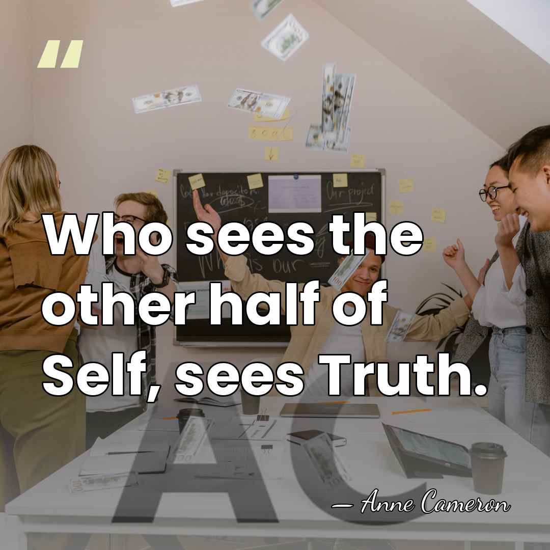 Who sees the other half of Self, sees Truth. - Anne Cameron