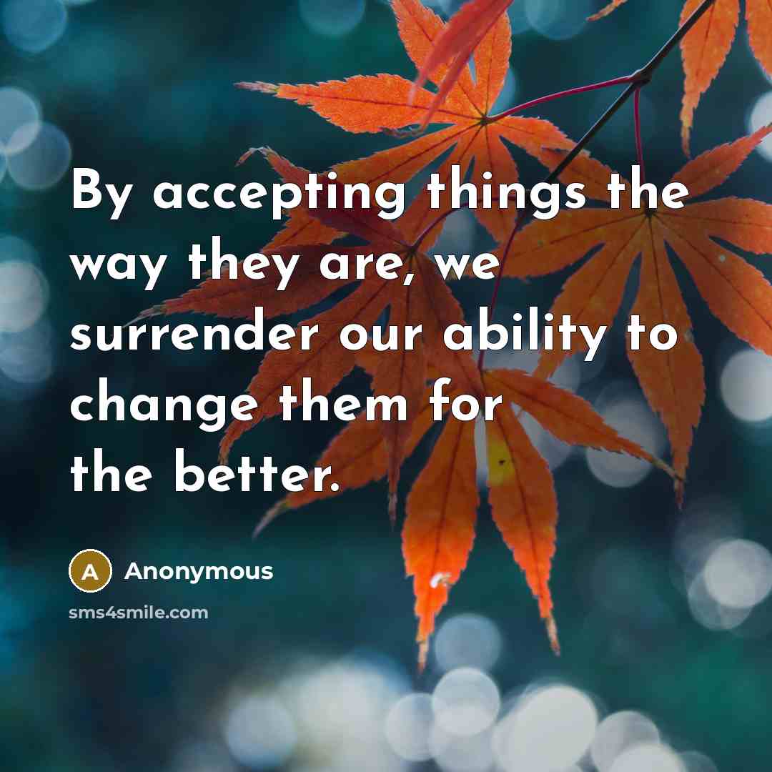 “By accepting things the way they are, we surrender our…” quote by Anonymous