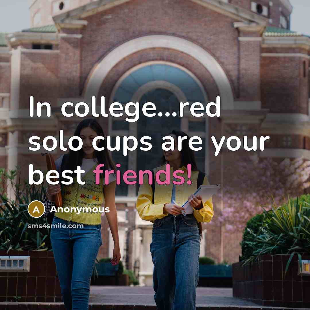 “In college...red solo cups are your best friends!…” quote by Anonymous