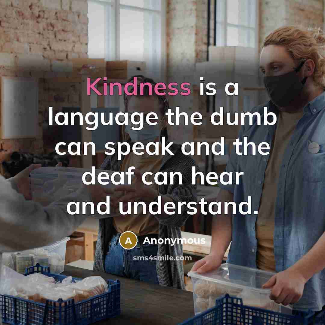 “Kindness is a language the dumb can speak and the deaf can hear and understand.” quote by Anonymous