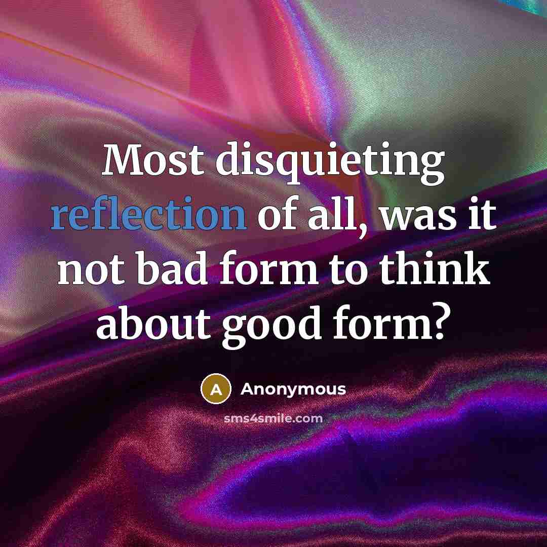 “Most disquieting reflection of all, was it not bad form…” quote by Anonymous