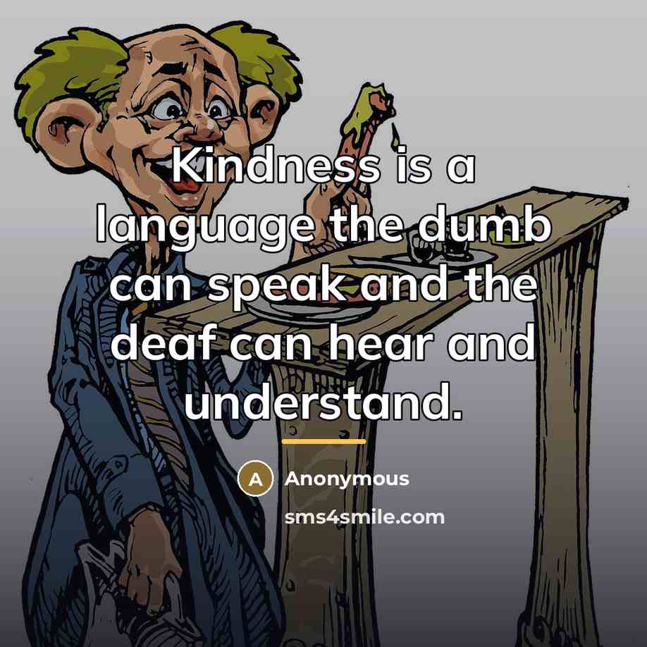 “Kindness is a language the dumb can speak and the…” quote by Anonymous