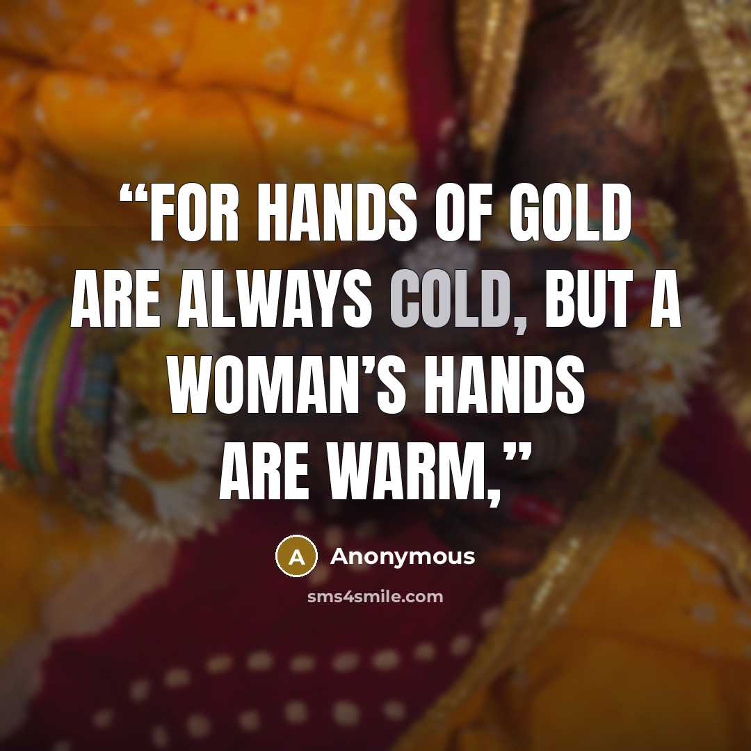 “For hands of gold are always cold, but a woman’s hands are warm,” quote by Anonymous