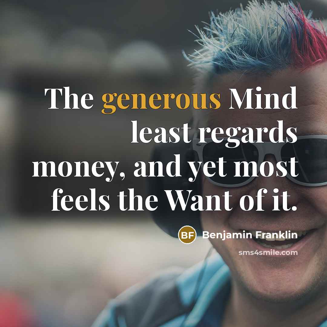 “The generous Mind least regards money, and yet most feels…” quote by Benjamin Franklin