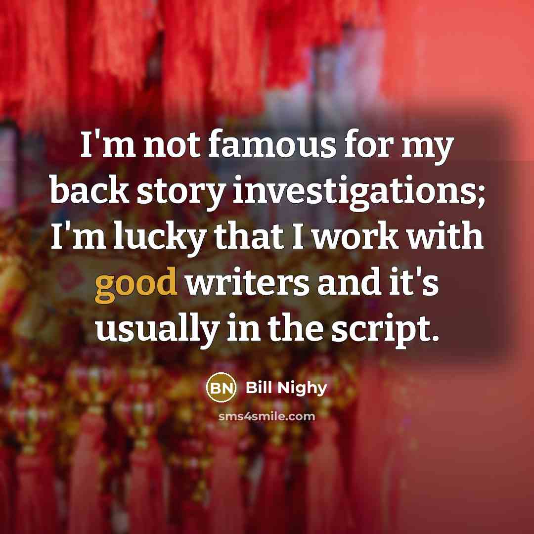 “I'm not famous for my back story investigations; I'm lucky…” quote by Bill Nighy