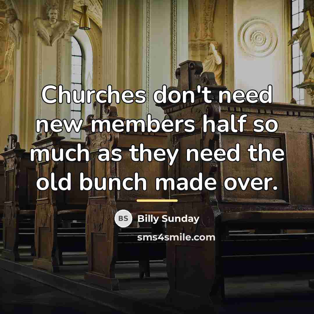 “Churches don't need new members half so much as they…” quote by Billy Sunday