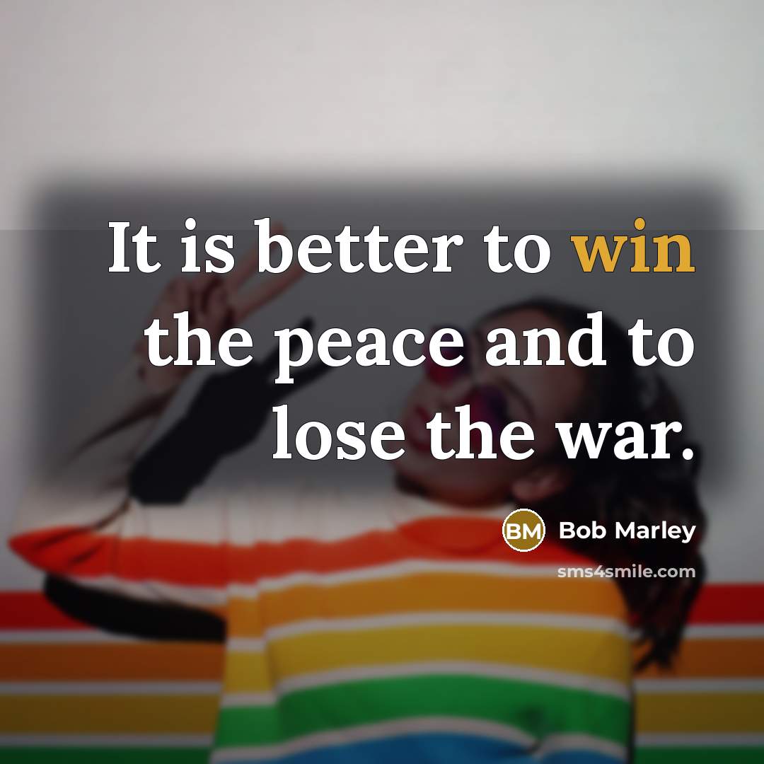 “It is better to win the peace and to lose…” quote by Bob Marley