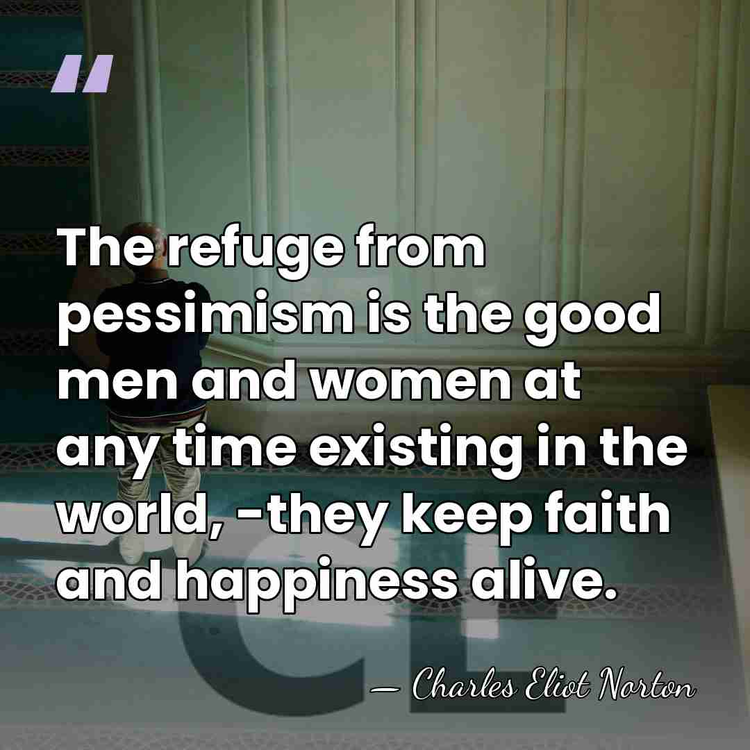 The refuge from pessimism is the good men and women at any&hellip; - Charles Eliot Norton