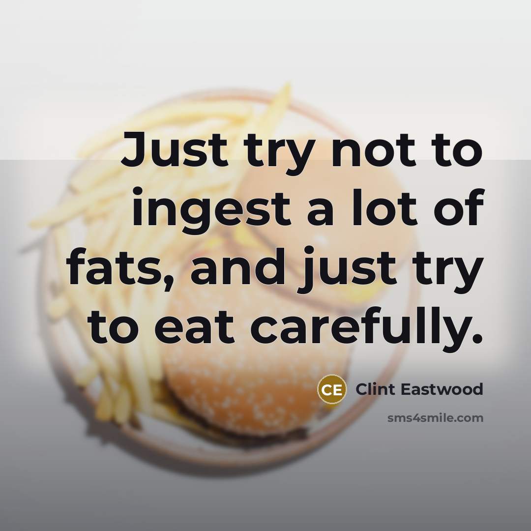 “Just try not to ingest a lot of fats, and…” quote by Clint Eastwood