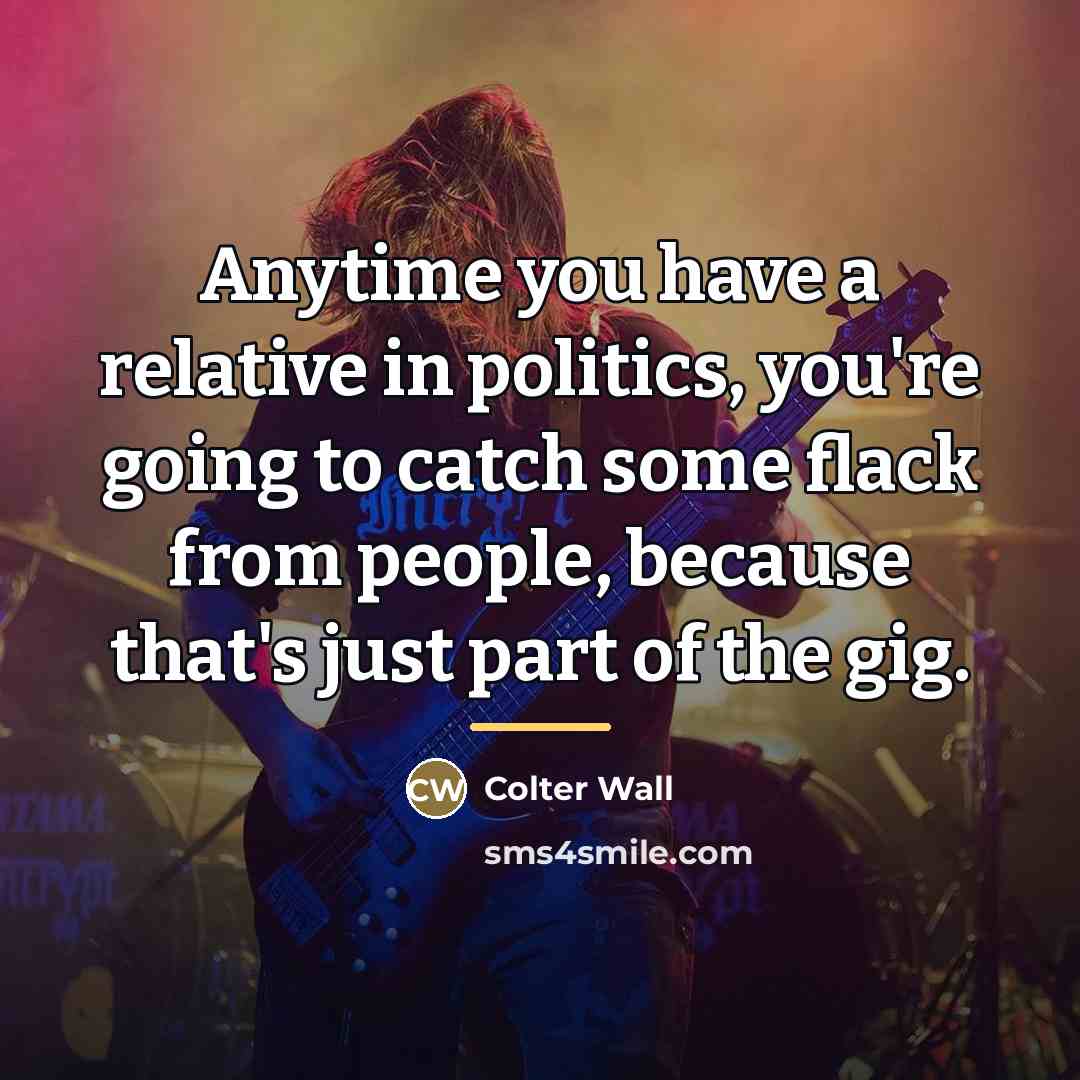 “Anytime you have a relative in politics, you're going to…” quote by Colter Wall