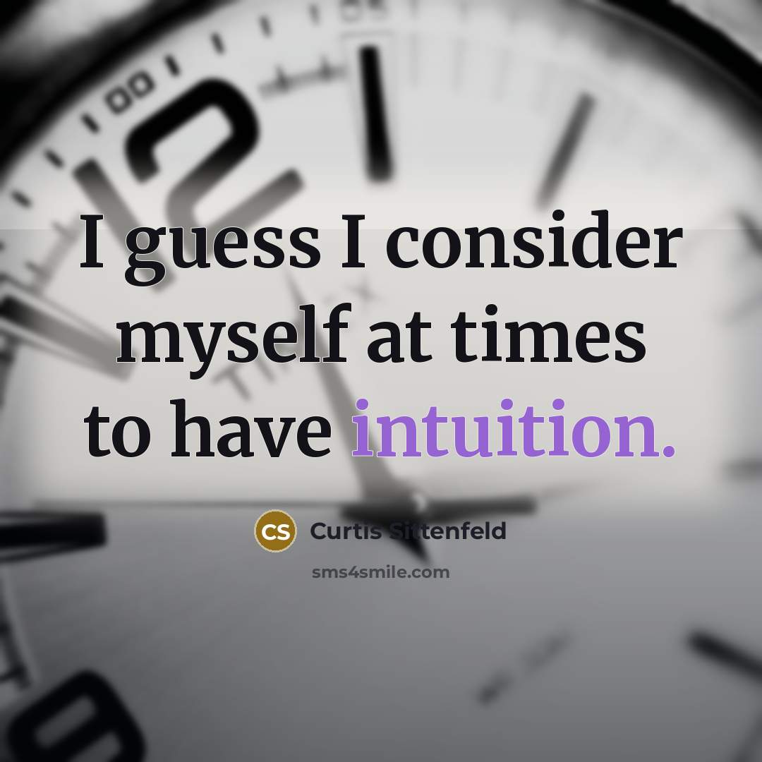 “I guess I consider myself at times to have intuition.…” quote by Curtis Sittenfeld