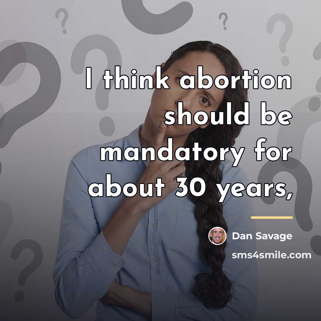 “I think abortion should be mandatory for about 30 years,…” quote by Dan Savage