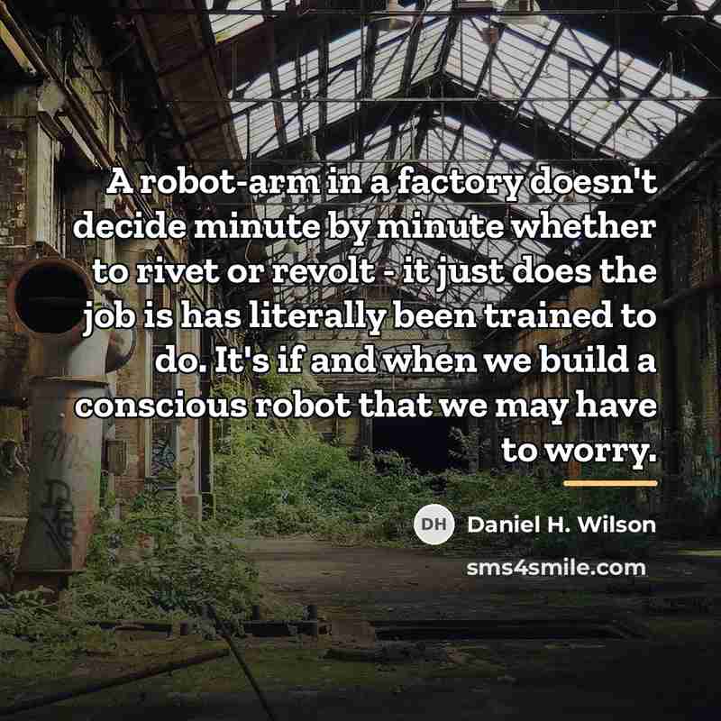 “A robot-arm in a factory doesn't decide minute by minute…” quote by Daniel H. Wilson