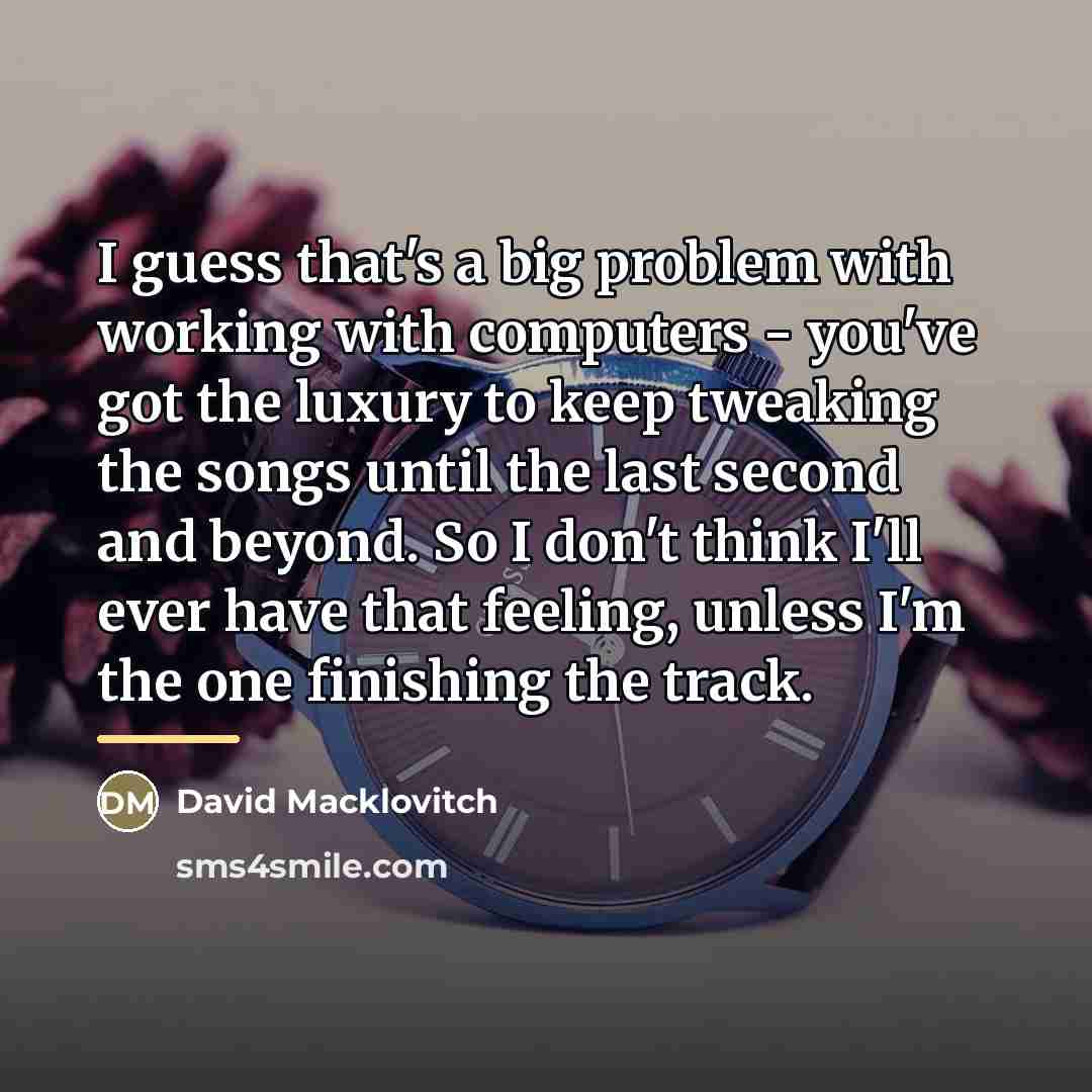 “I guess that's a big problem with working with computers…” quote by David Macklovitch