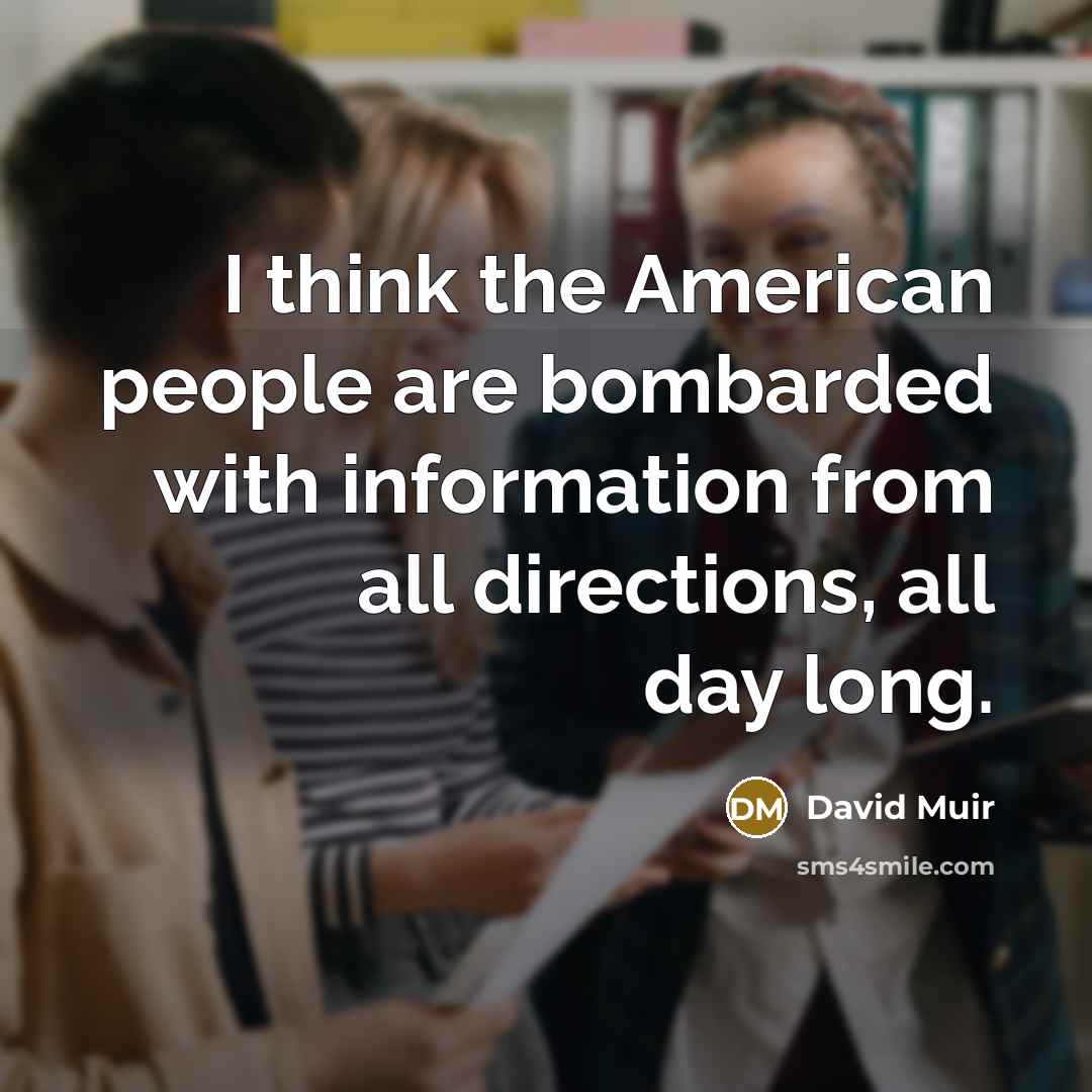 “I think the American people are bombarded with information from…” quote by David Muir