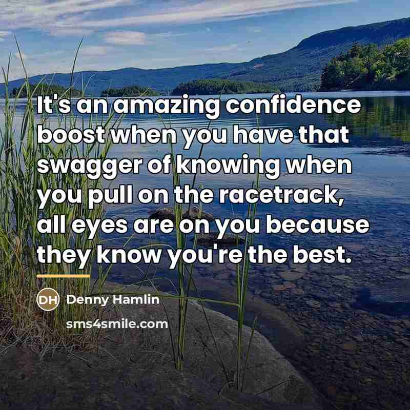 “It's an amazing confidence boost when you have that swagger…” quote by Denny Hamlin