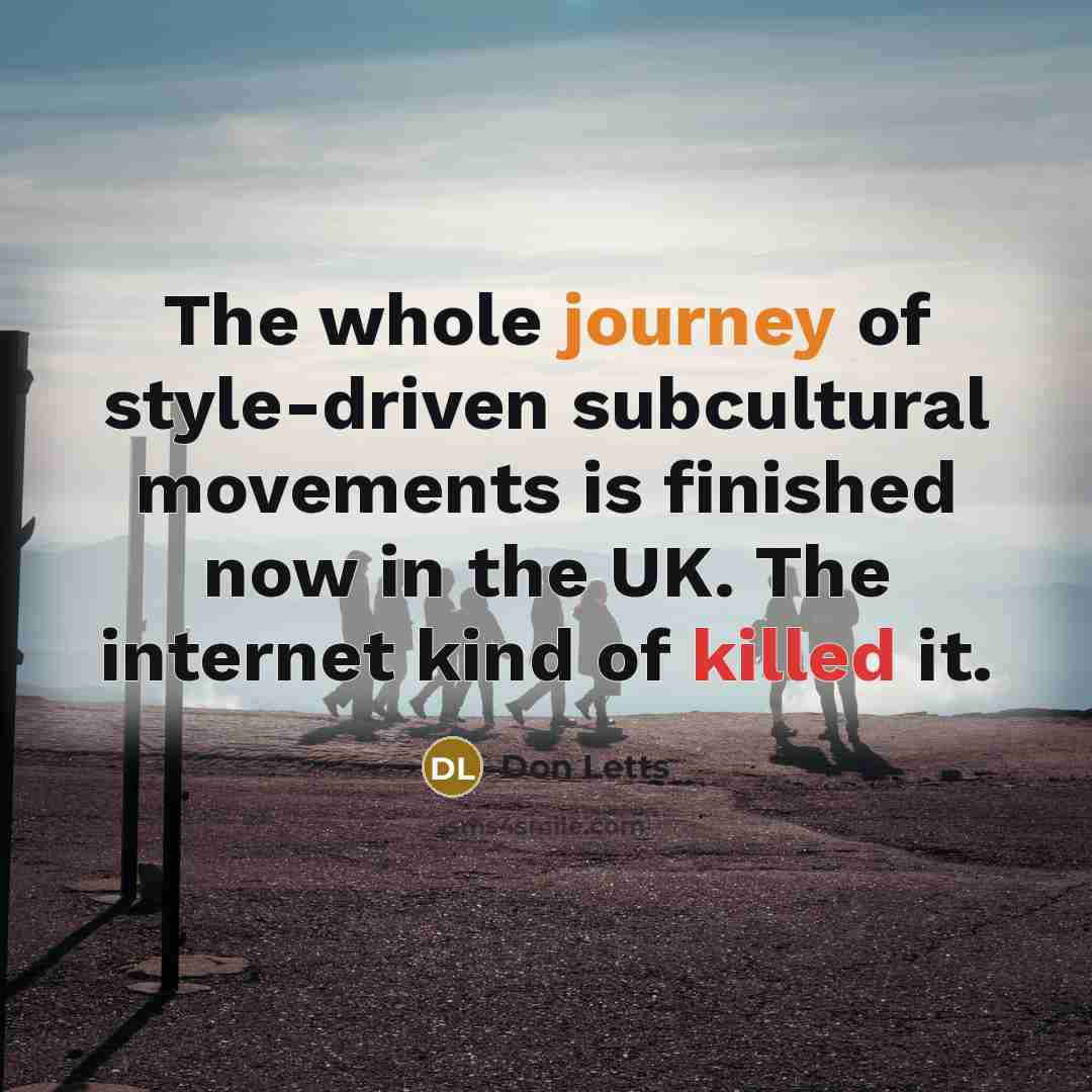 “The whole journey of style-driven subcultural movements is finished now…” quote by Don Letts