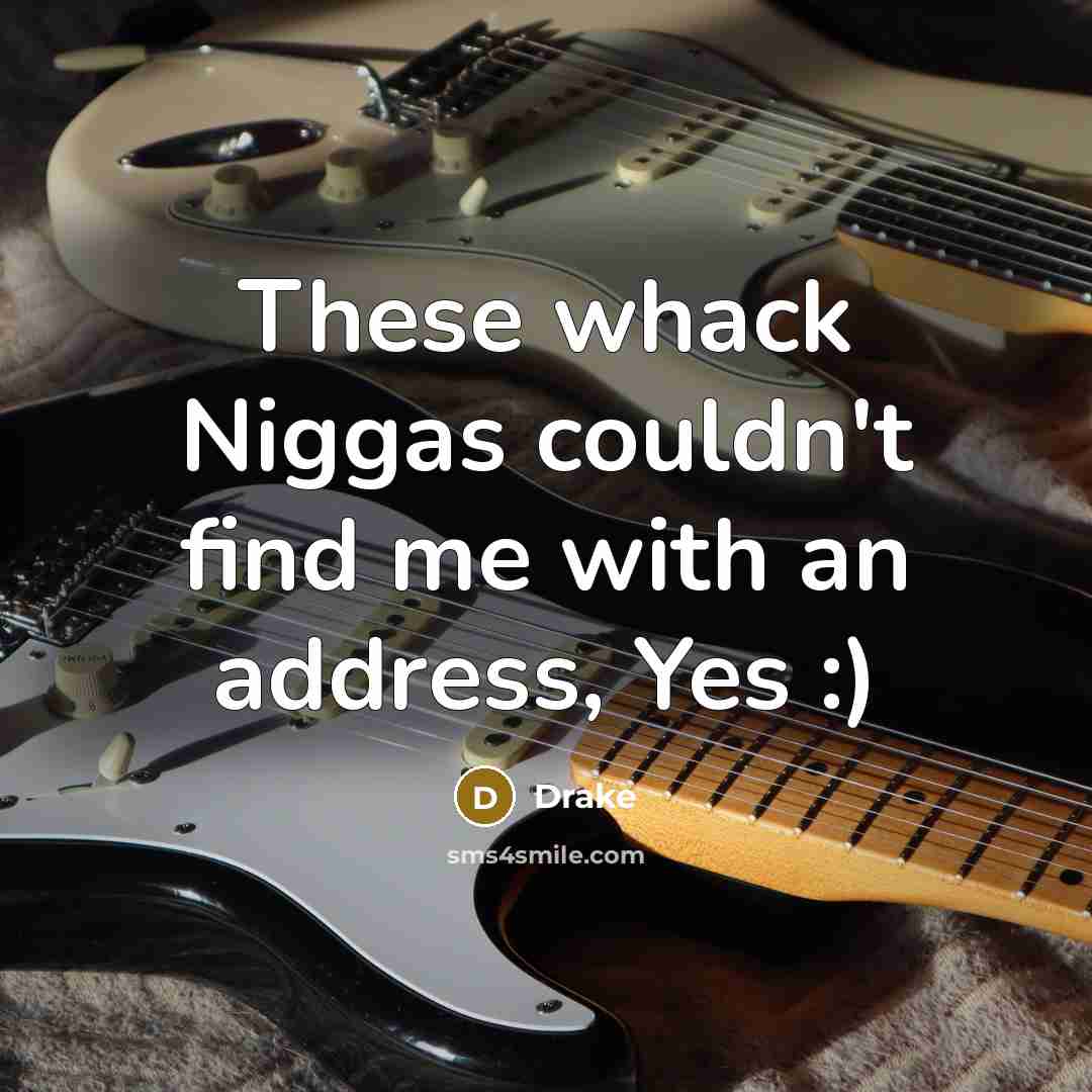 “These whack Niggas couldn't find me with an address, Yes…” quote by Drake