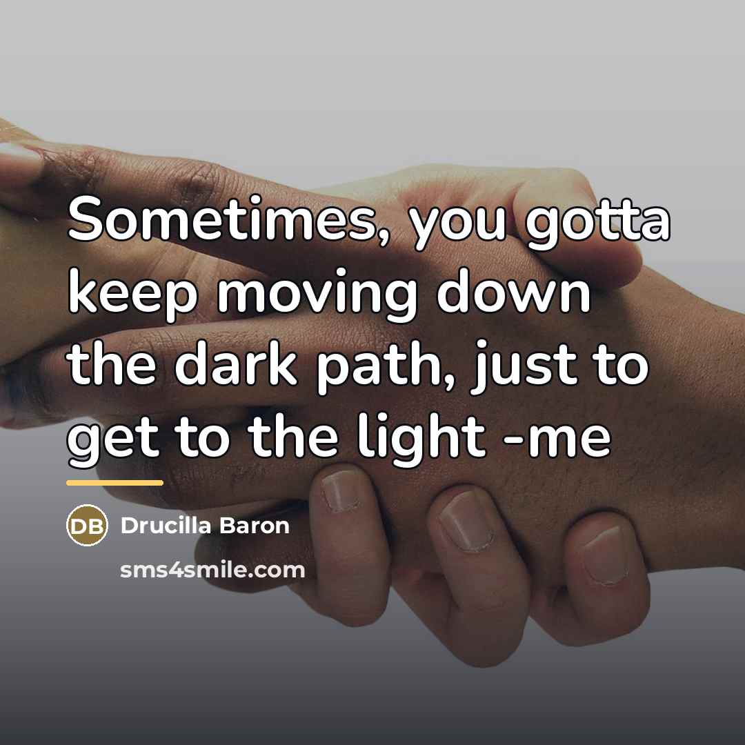“Sometimes, you gotta keep moving down the dark path, just…” quote by Drucilla Baron