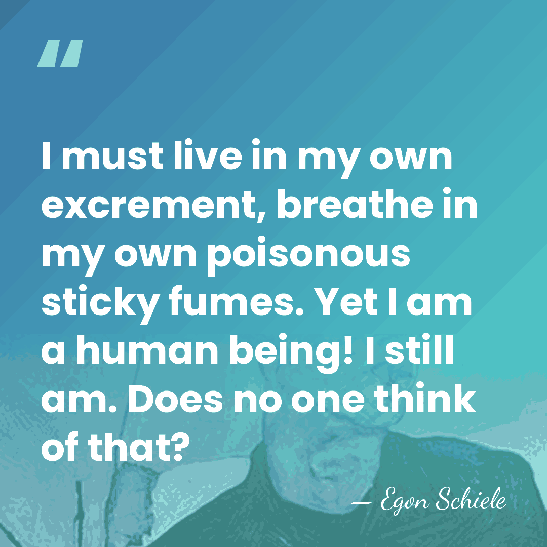 I must live in my own excrement, breathe in my own poisonous&hellip; - Egon Schiele